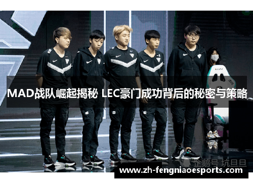 MAD战队崛起揭秘 LEC豪门成功背后的秘密与策略