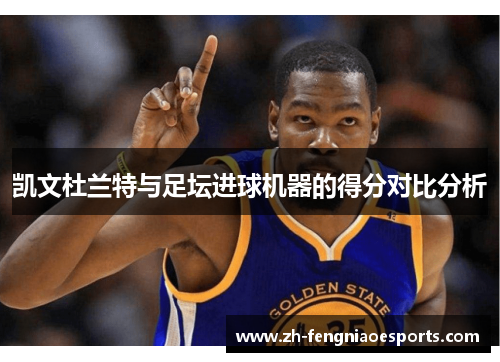 凯文杜兰特与足坛进球机器的得分对比分析