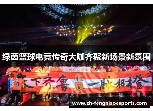 绿茵篮球电竞传奇大咖齐聚新场景新氛围