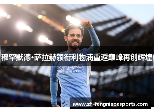 穆罕默德·萨拉赫领衔利物浦重返巅峰再创辉煌