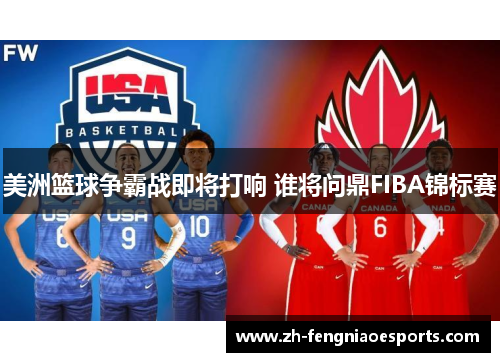 美洲篮球争霸战即将打响 谁将问鼎FIBA锦标赛