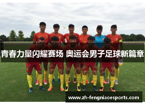 青春力量闪耀赛场 奥运会男子足球新篇章