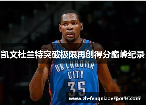 凯文杜兰特突破极限再创得分巅峰纪录