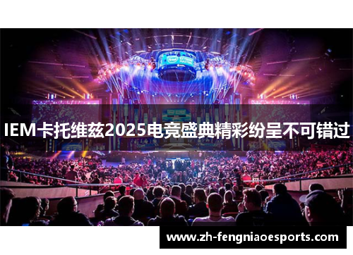 IEM卡托维兹2025电竞盛典精彩纷呈不可错过