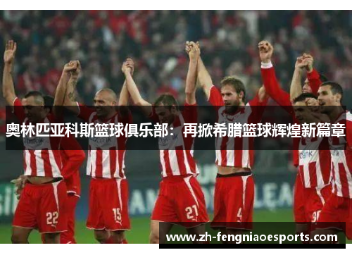 奥林匹亚科斯篮球俱乐部：再掀希腊篮球辉煌新篇章