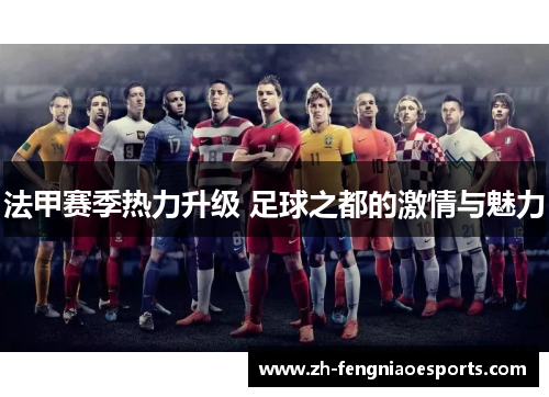 法甲赛季热力升级 足球之都的激情与魅力