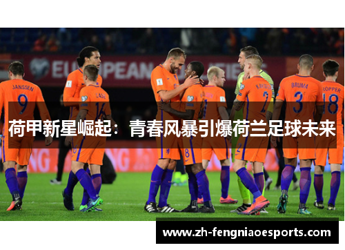 荷甲新星崛起：青春风暴引爆荷兰足球未来