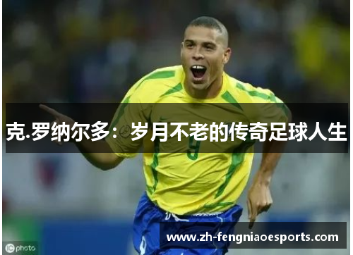 克.罗纳尔多：岁月不老的传奇足球人生