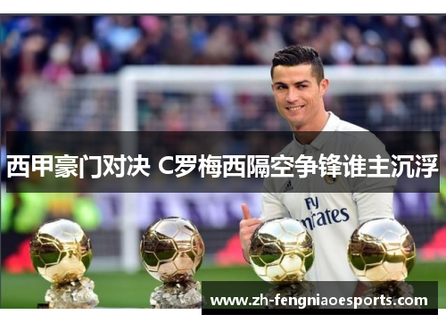 西甲豪门对决 C罗梅西隔空争锋谁主沉浮