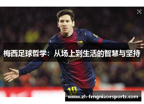 梅西足球哲学：从场上到生活的智慧与坚持
