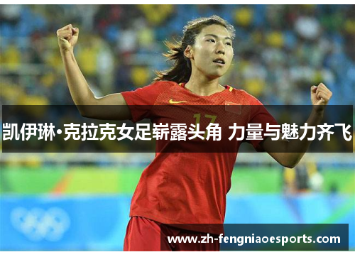 凯伊琳·克拉克女足崭露头角 力量与魅力齐飞