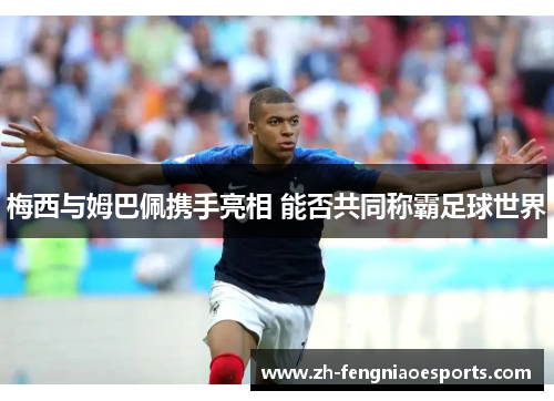 梅西与姆巴佩携手亮相 能否共同称霸足球世界