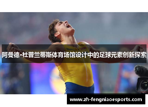 阿曼德·杜普兰蒂斯体育场馆设计中的足球元素创新探索