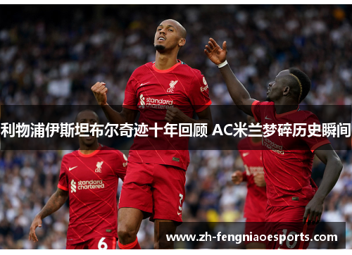 利物浦伊斯坦布尔奇迹十年回顾 AC米兰梦碎历史瞬间