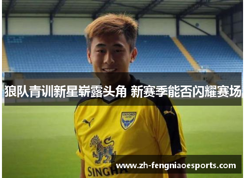 狼队青训新星崭露头角 新赛季能否闪耀赛场