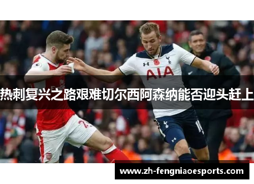 热刺复兴之路艰难切尔西阿森纳能否迎头赶上