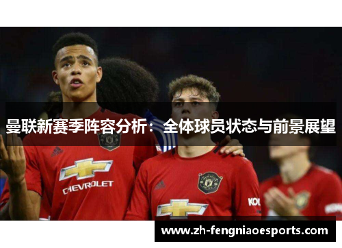 曼联新赛季阵容分析：全体球员状态与前景展望