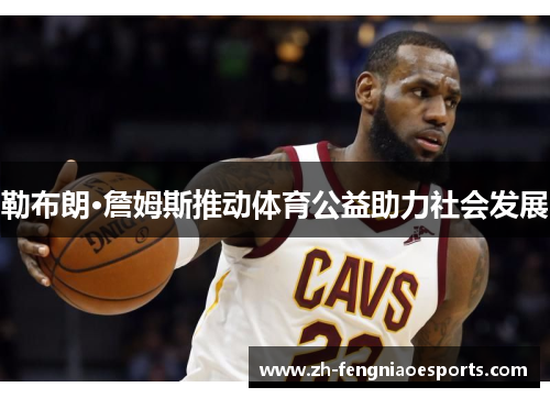 勒布朗·詹姆斯推动体育公益助力社会发展