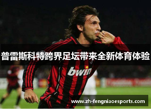 普雷斯科特跨界足坛带来全新体育体验