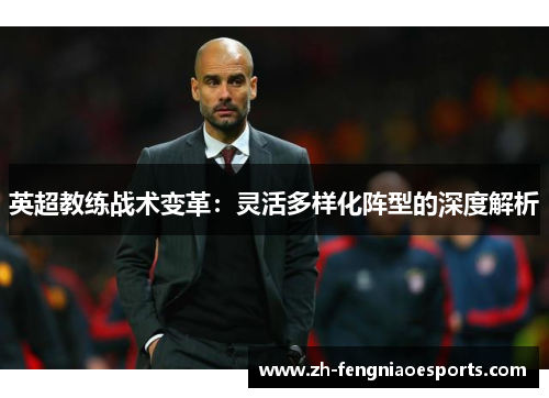 英超教练战术变革：灵活多样化阵型的深度解析