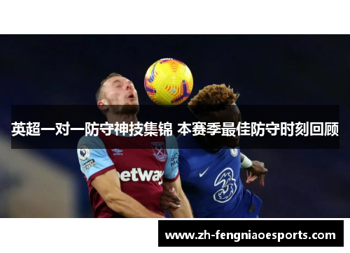 英超一对一防守神技集锦 本赛季最佳防守时刻回顾