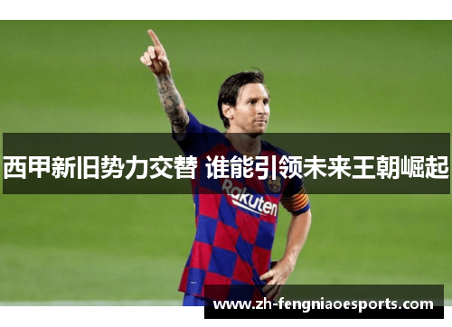 西甲新旧势力交替 谁能引领未来王朝崛起