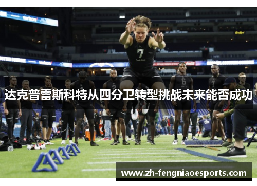 达克普雷斯科特从四分卫转型挑战未来能否成功