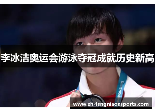 李冰洁奥运会游泳夺冠成就历史新高