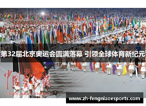 第32届北京奥运会圆满落幕 引领全球体育新纪元