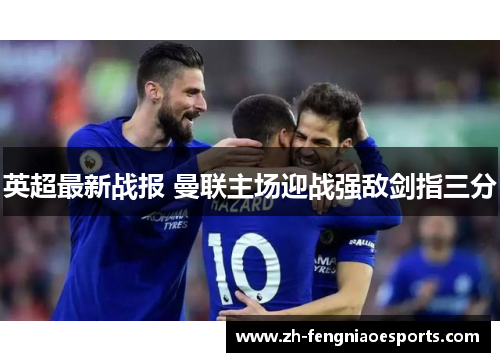 英超最新战报 曼联主场迎战强敌剑指三分